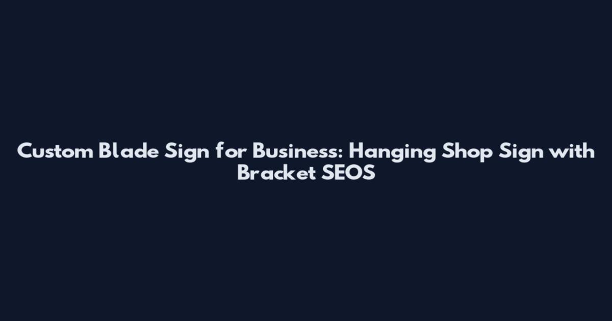 Custom Blade Sign for Business: Hanging Shop Sign with Bracket SEOS
