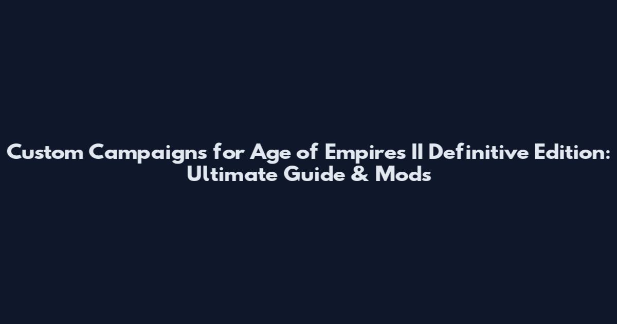 Custom Campaigns for Age of Empires II Definitive Edition: Ultimate Guide & Mods