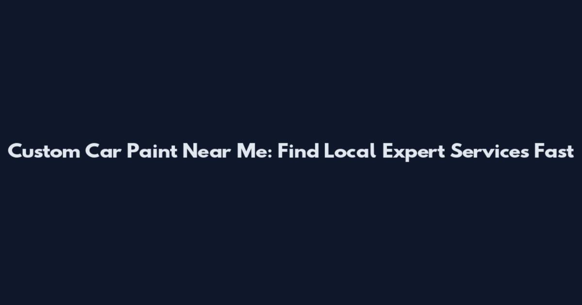 Custom Car Paint Near Me: Find Local Expert Services Fast