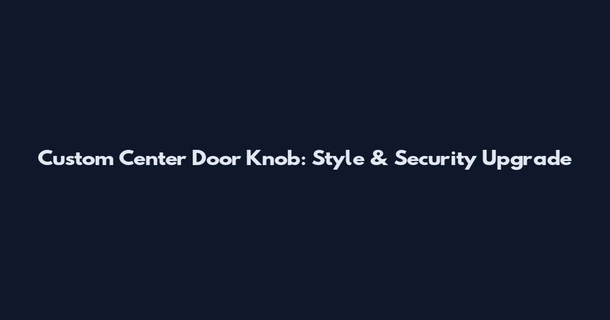 Custom Center Door Knob: Style & Security Upgrade