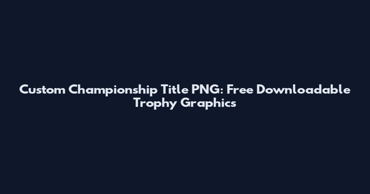 Custom Championship Title PNG: Free Downloadable Trophy Graphics