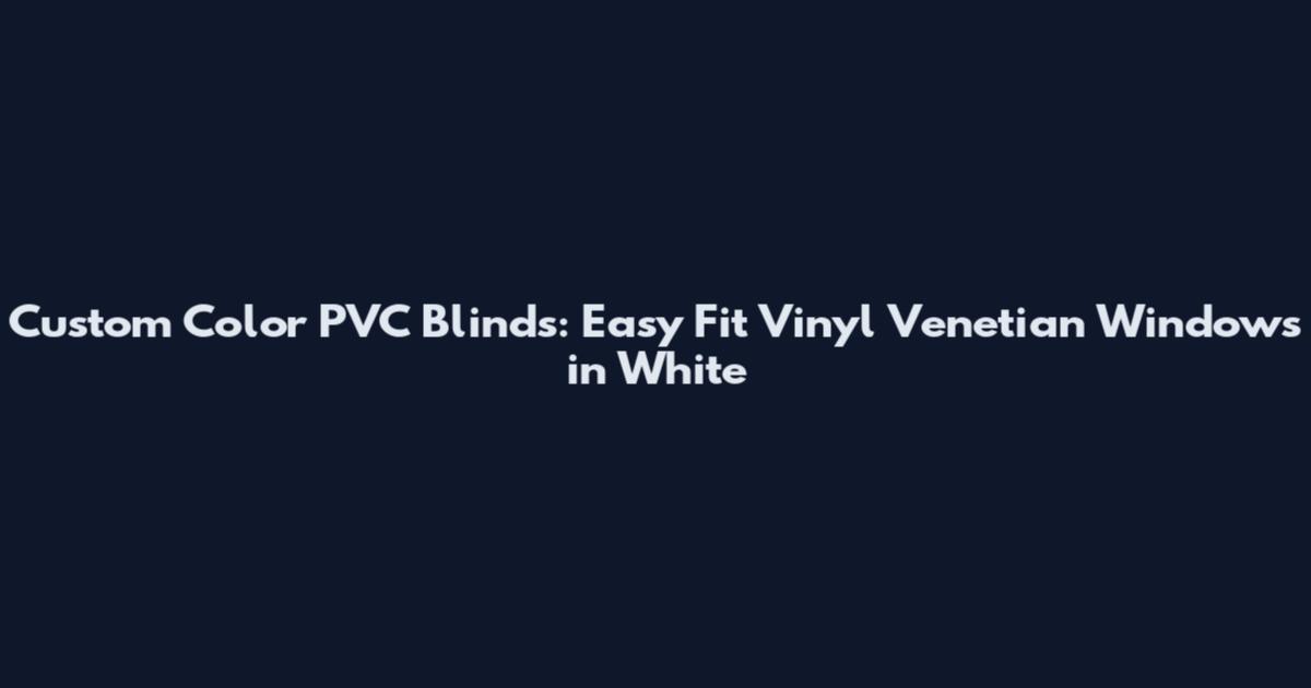 Custom Color PVC Blinds: Easy Fit Vinyl Venetian Windows in White
