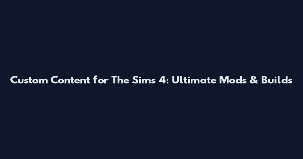 Custom Content for The Sims 4: Ultimate Mods & Builds