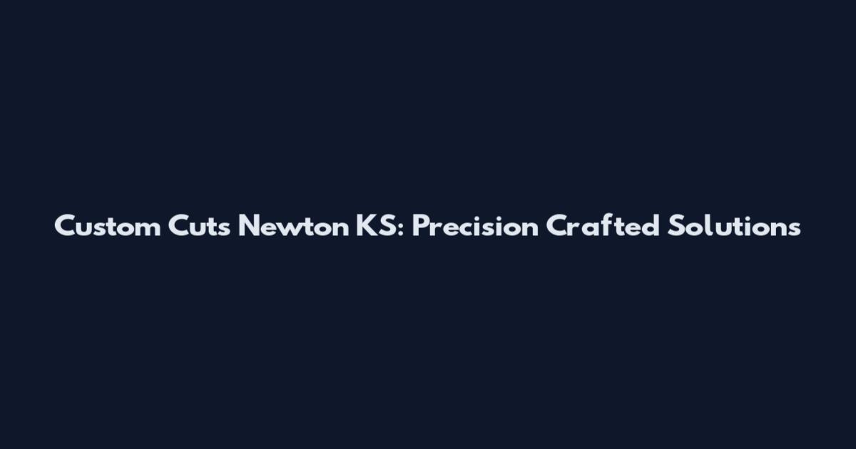 Custom Cuts Newton KS: Precision Crafted Solutions