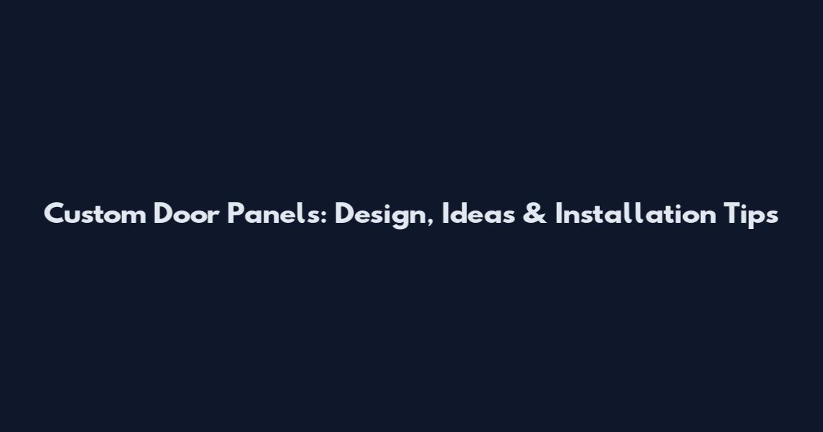 Custom Door Panels: Design, Ideas & Installation Tips