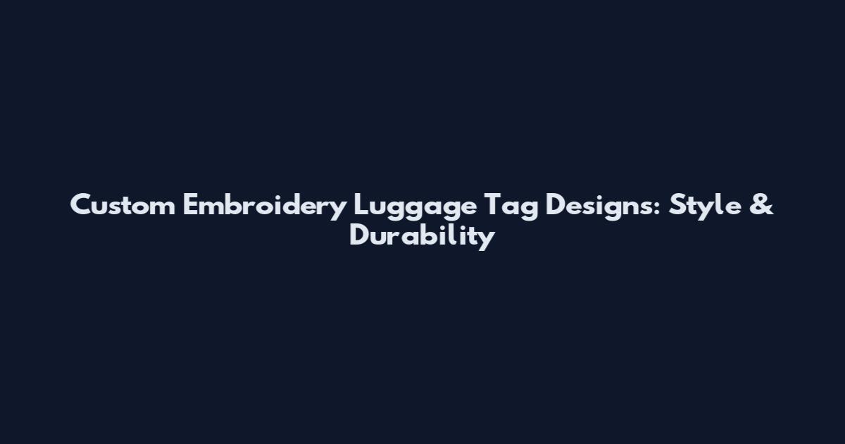 Custom Embroidery Luggage Tag Designs: Style & Durability