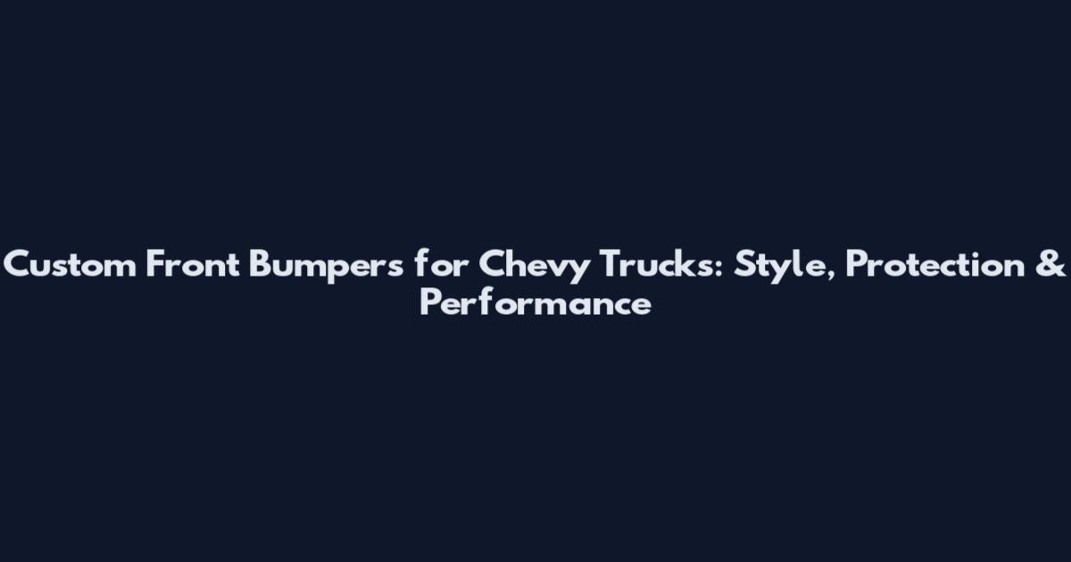 Custom Front Bumpers for Chevy Trucks: Style, Protection & Performance