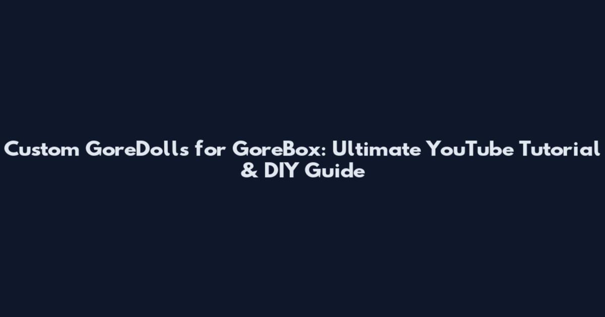Custom GoreDolls for GoreBox: Ultimate YouTube Tutorial & DIY Guide