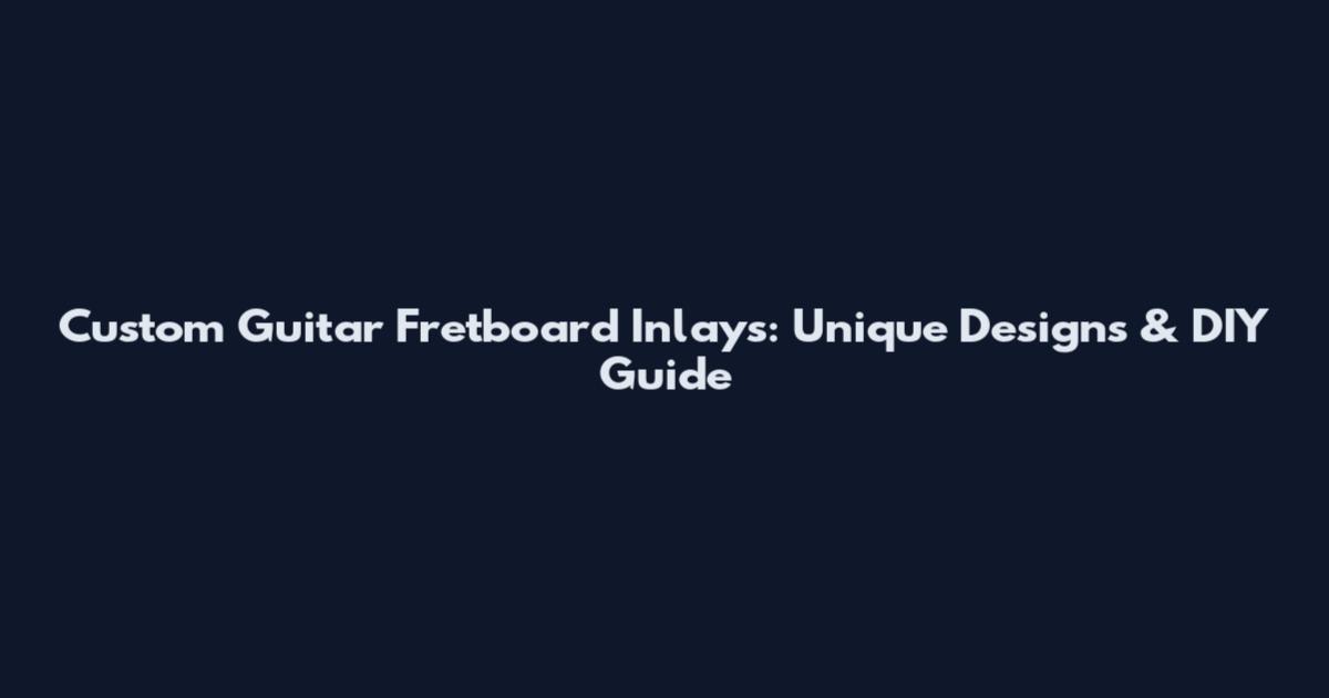 Custom Guitar Fretboard Inlays: Unique Designs & DIY Guide