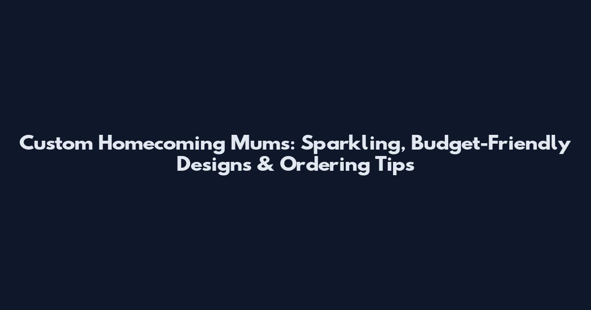 Custom Homecoming Mums: Sparkling, Budget-Friendly Designs & Ordering Tips