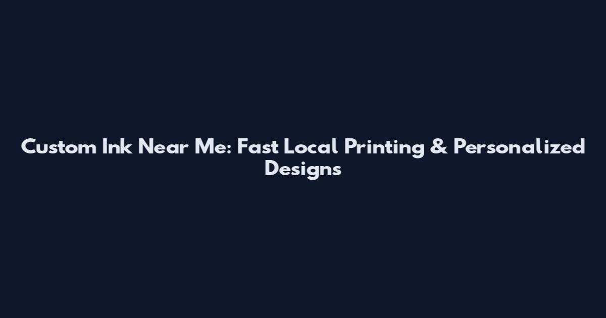 Custom Ink Near Me: Fast Local Printing & Personalized Designs