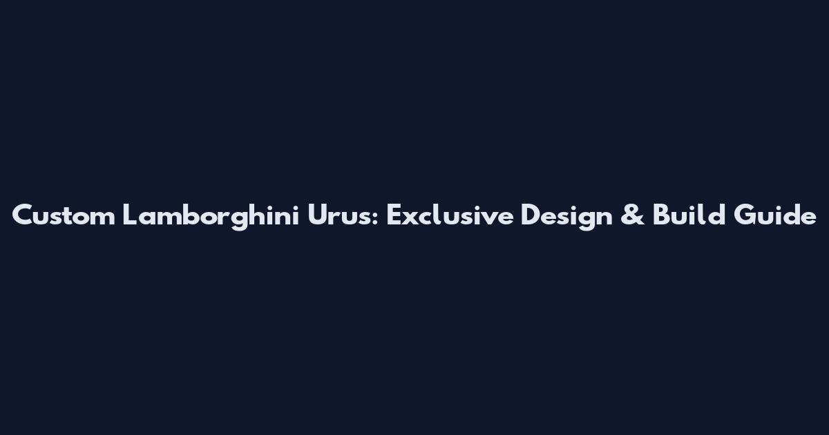 Custom Lamborghini Urus: Exclusive Design & Build Guide