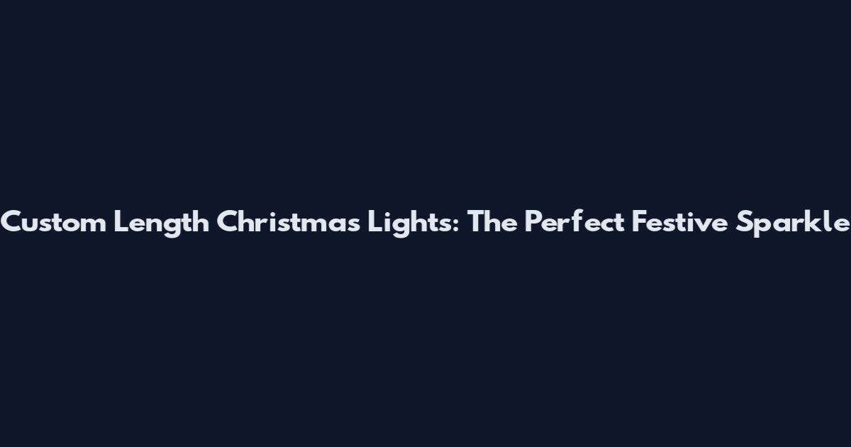 Custom Length Christmas Lights: The Perfect Festive Sparkle