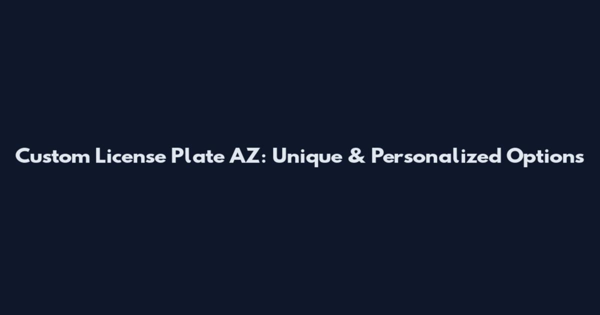 Custom License Plate AZ: Unique & Personalized Options