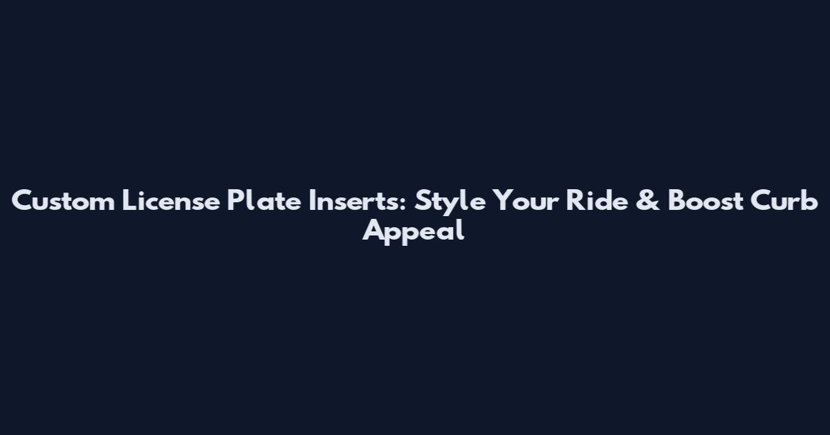 Custom License Plate Inserts: Style Your Ride & Boost Curb Appeal