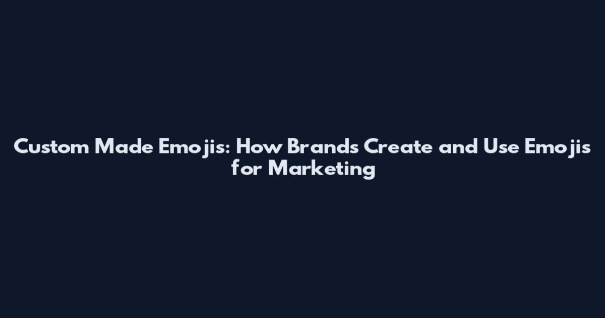Custom Made Emojis: How Brands Create and Use Emojis for Marketing