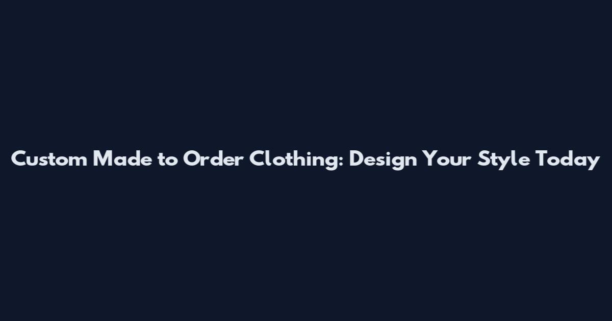 Custom Made to Order Clothing: Design Your Style Today