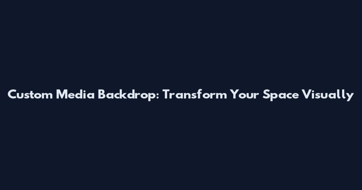 Custom Media Backdrop: Transform Your Space Visually