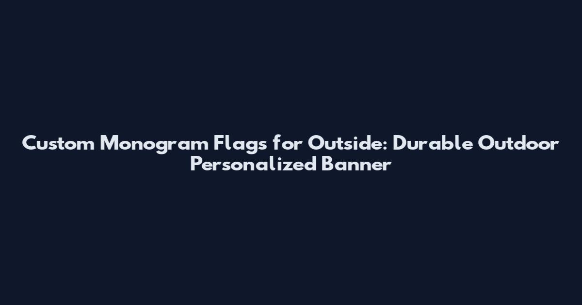 Custom Monogram Flags for Outside: Durable Outdoor Personalized Banner