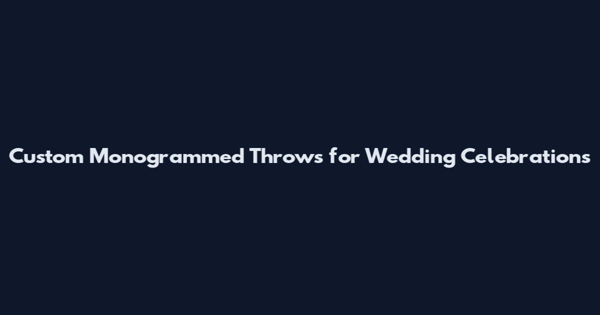 Custom Monogrammed Throws for Wedding Celebrations