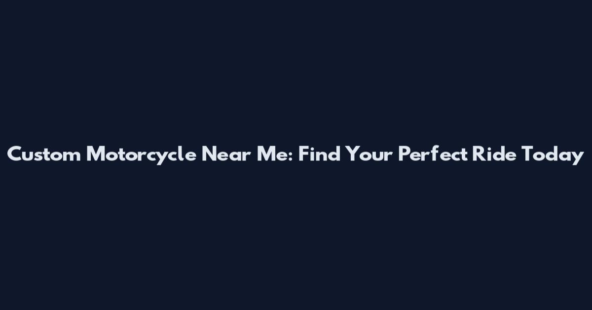 Custom Motorcycle Near Me: Find Your Perfect Ride Today
