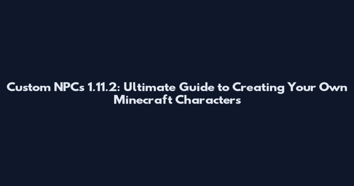 Custom NPCs 1.11.2: Ultimate Guide to Creating Your Own Minecraft Characters