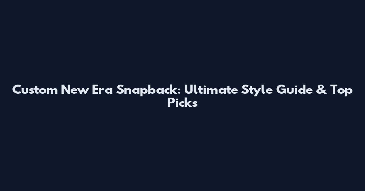 Custom New Era Snapback: Ultimate Style Guide & Top Picks