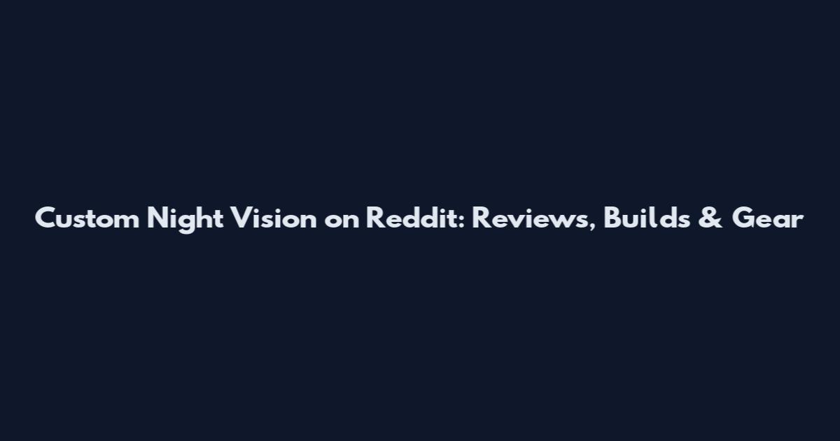 Custom Night Vision on Reddit: Reviews, Builds & Gear