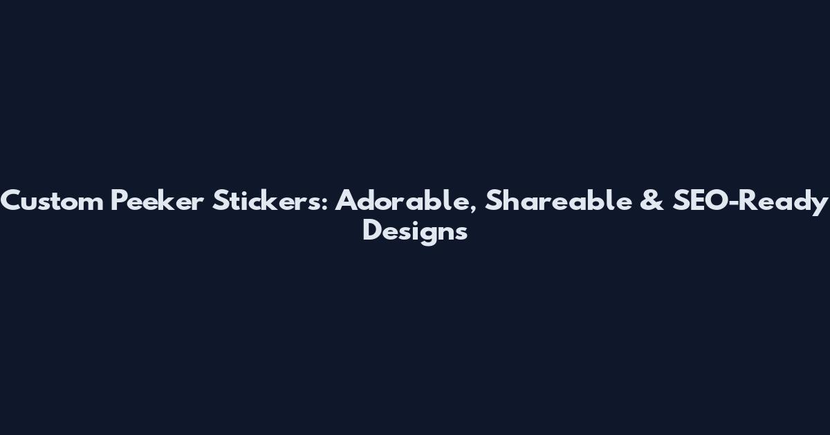 Custom Peeker Stickers: Adorable, Shareable & SEO-Ready Designs