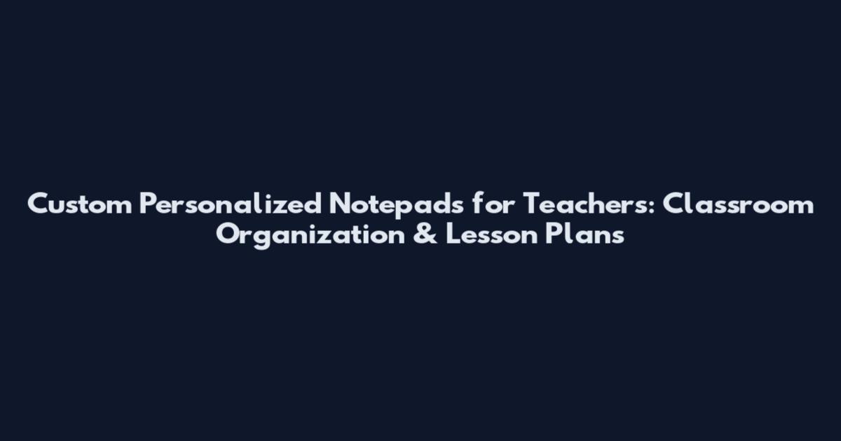Custom Personalized Notepads for Teachers: Classroom Organization & Lesson Plans