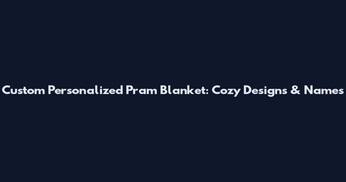 Custom Personalized Pram Blanket: Cozy Designs & Names