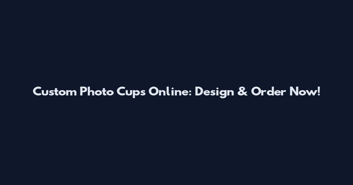 Custom Photo Cups Online: Design & Order Now!