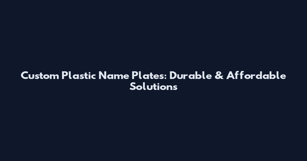Custom Plastic Name Plates: Durable & Affordable Solutions