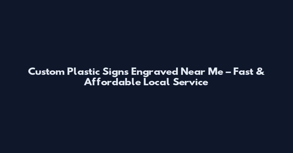 Custom Plastic Signs Engraved Near Me – Fast & Affordable Local Service