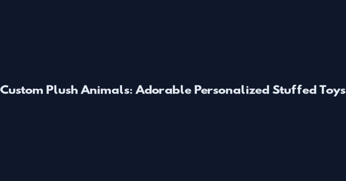 Custom Plush Animals: Adorable Personalized Stuffed Toys