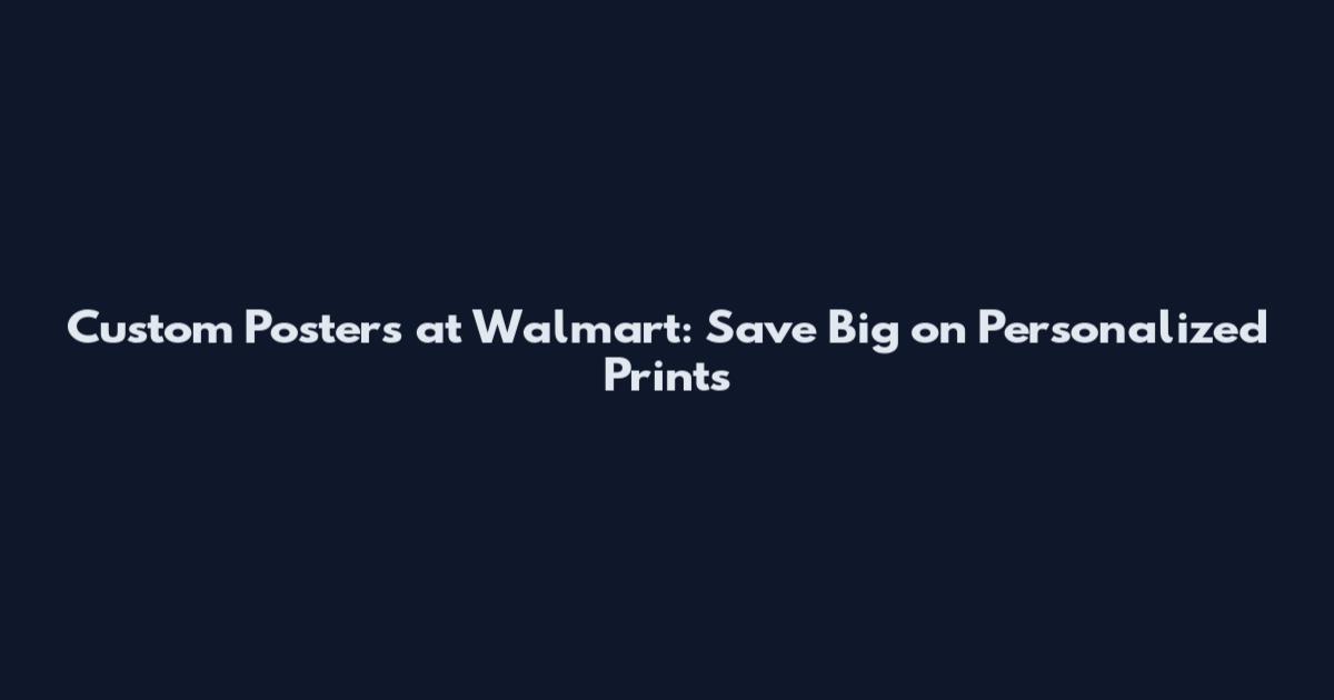 Custom Posters at Walmart: Save Big on Personalized Prints