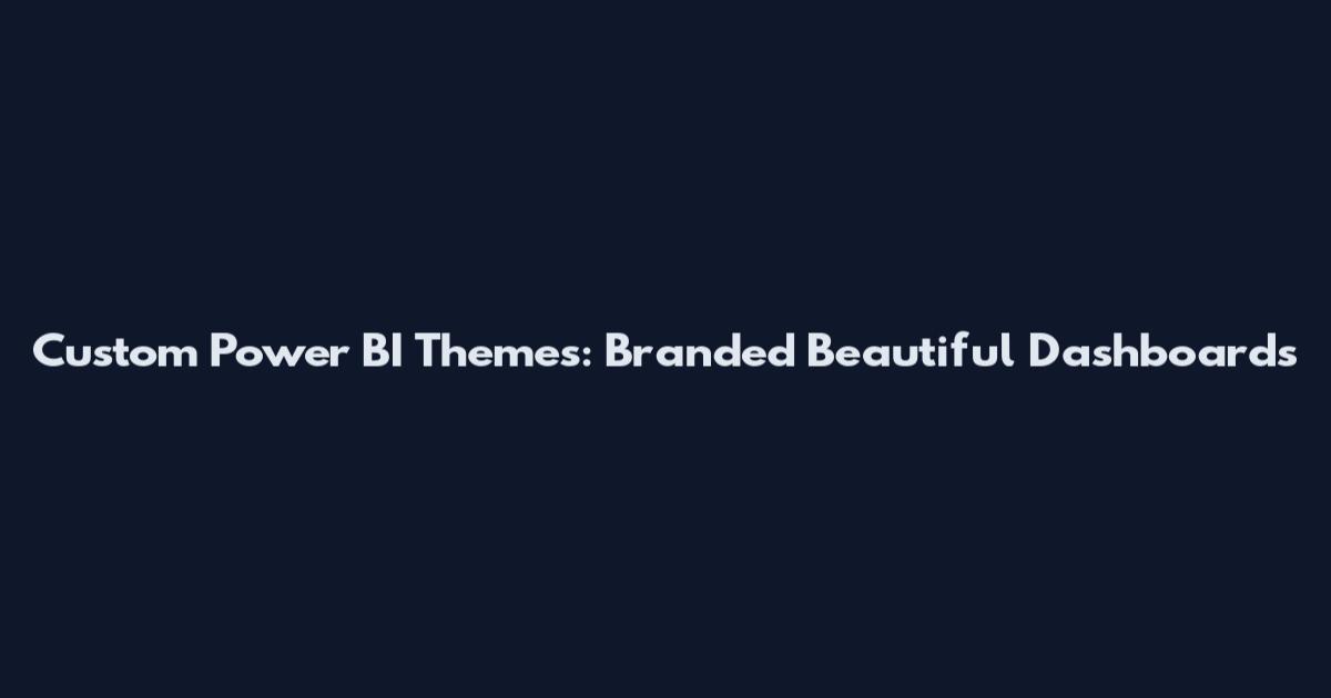 Custom Power BI Themes: Branded Beautiful Dashboards