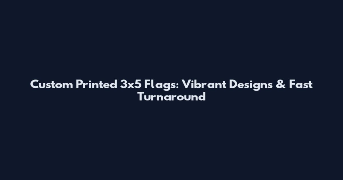 Custom Printed 3x5 Flags: Vibrant Designs & Fast Turnaround