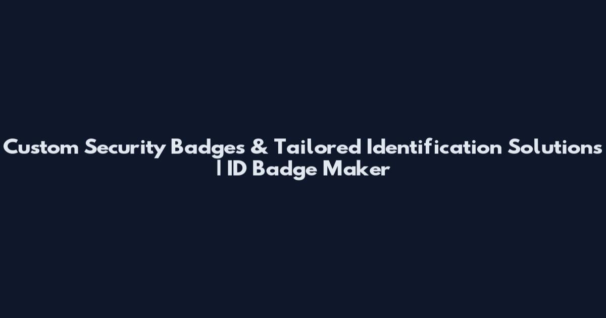 Custom Security Badges & Tailored Identification Solutions | ID Badge Maker