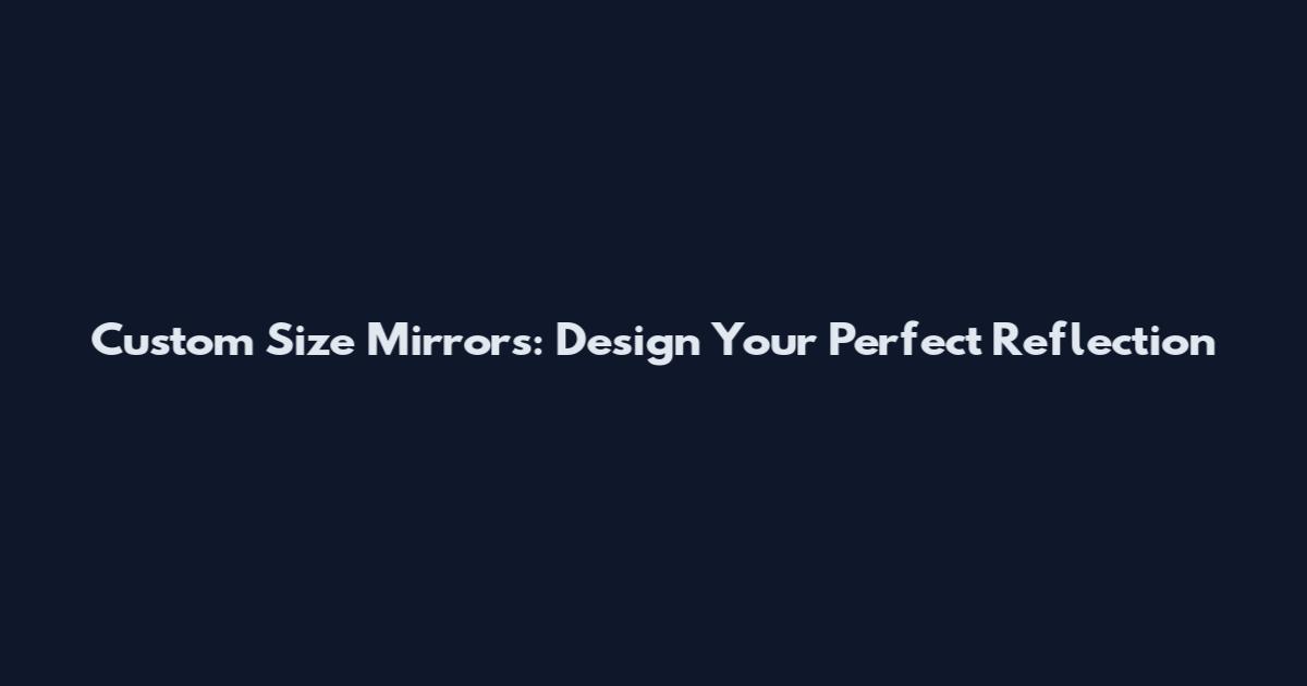 Custom Size Mirrors: Design Your Perfect Reflection