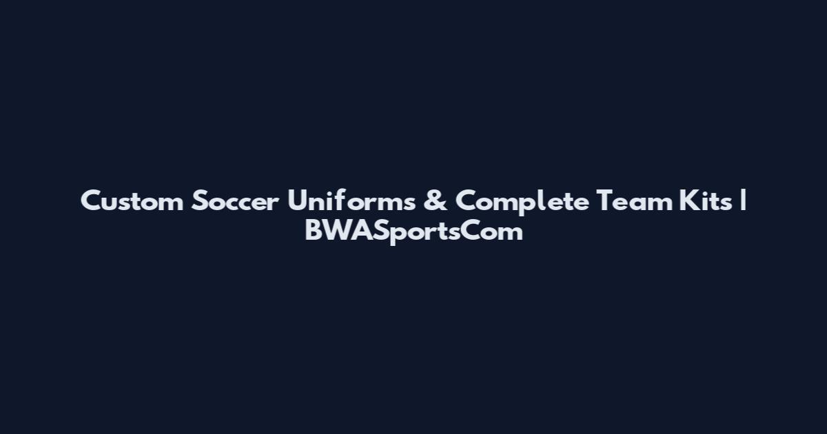 Custom Soccer Uniforms & Complete Team Kits | BWASportsCom