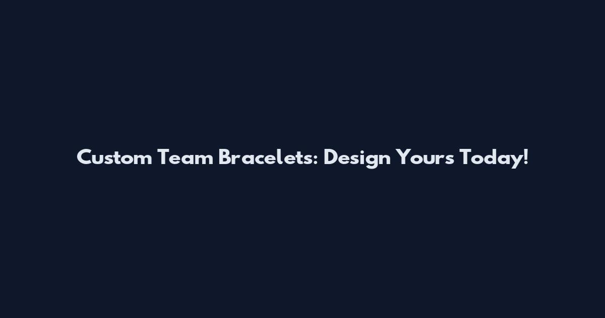 Custom Team Bracelets: Design Yours Today!