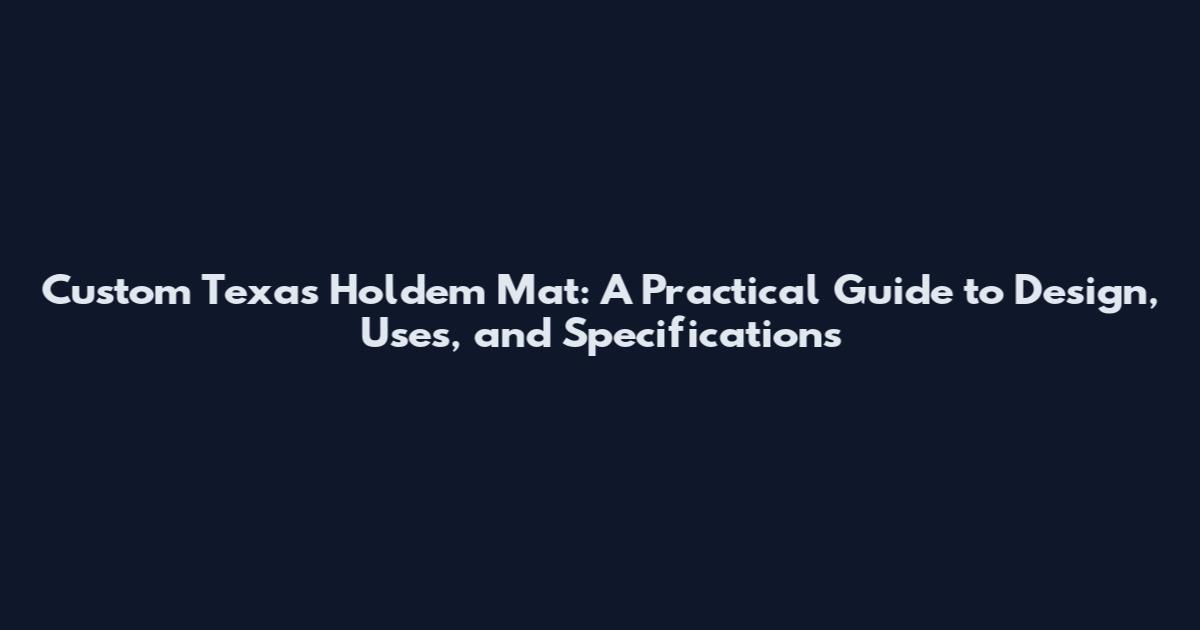 Custom Texas Hold'em Mat: A Practical Guide to Design, Uses, and Specifications