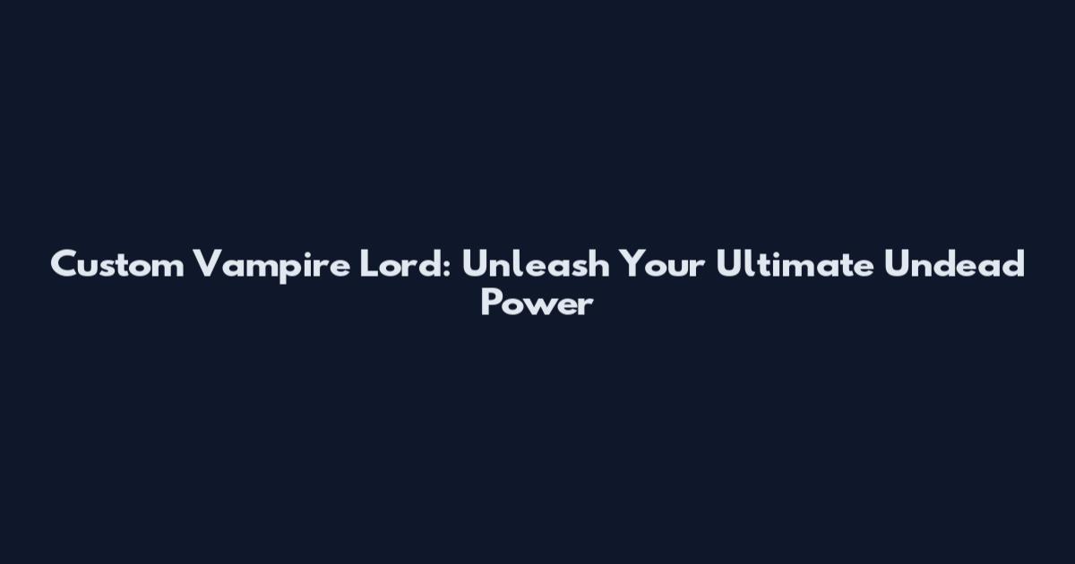 Custom Vampire Lord: Unleash Your Ultimate Undead Power