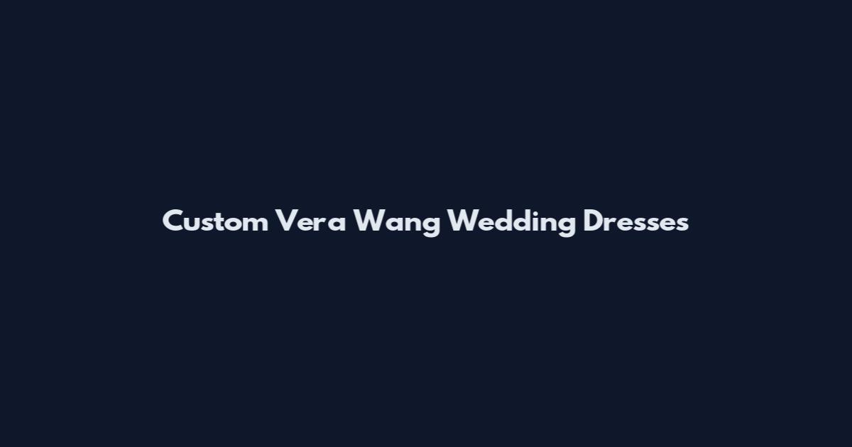 Custom Vera Wang Wedding Dresses