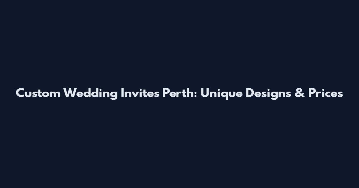 Custom Wedding Invites Perth: Unique Designs & Prices