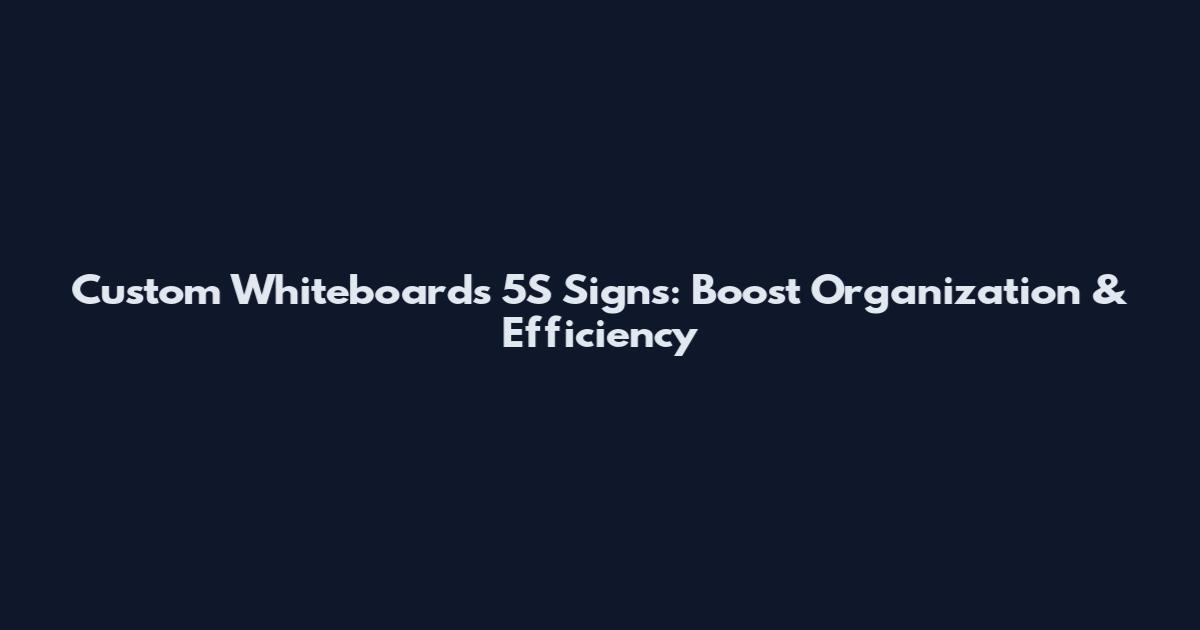 Custom Whiteboards 5S Signs: Boost Organization & Efficiency