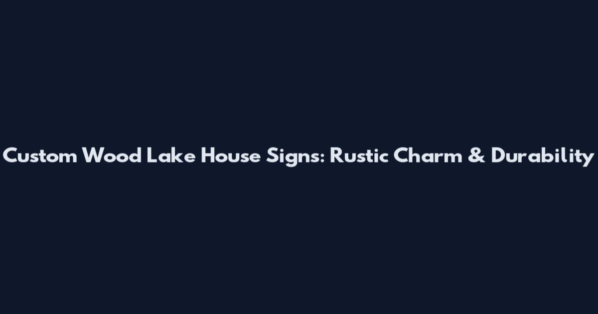 Custom Wood Lake House Signs: Rustic Charm & Durability