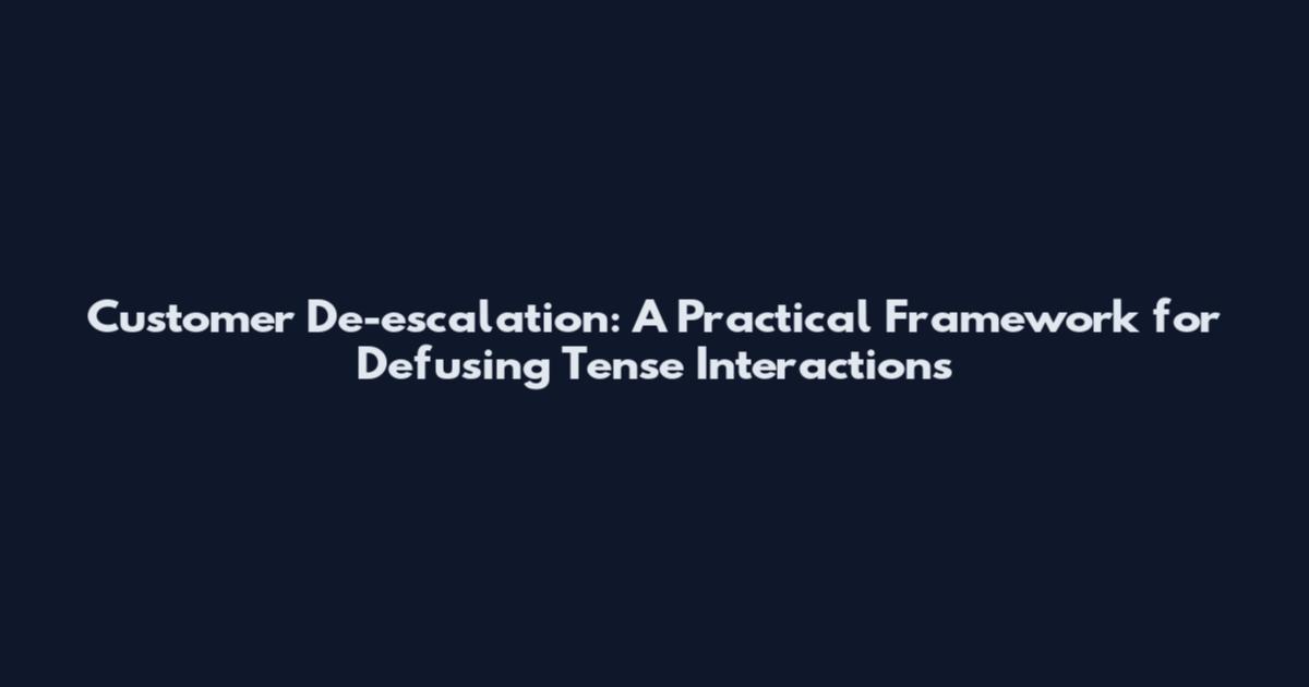 Customer De-escalation: A Practical Framework for Defusing Tense Interactions