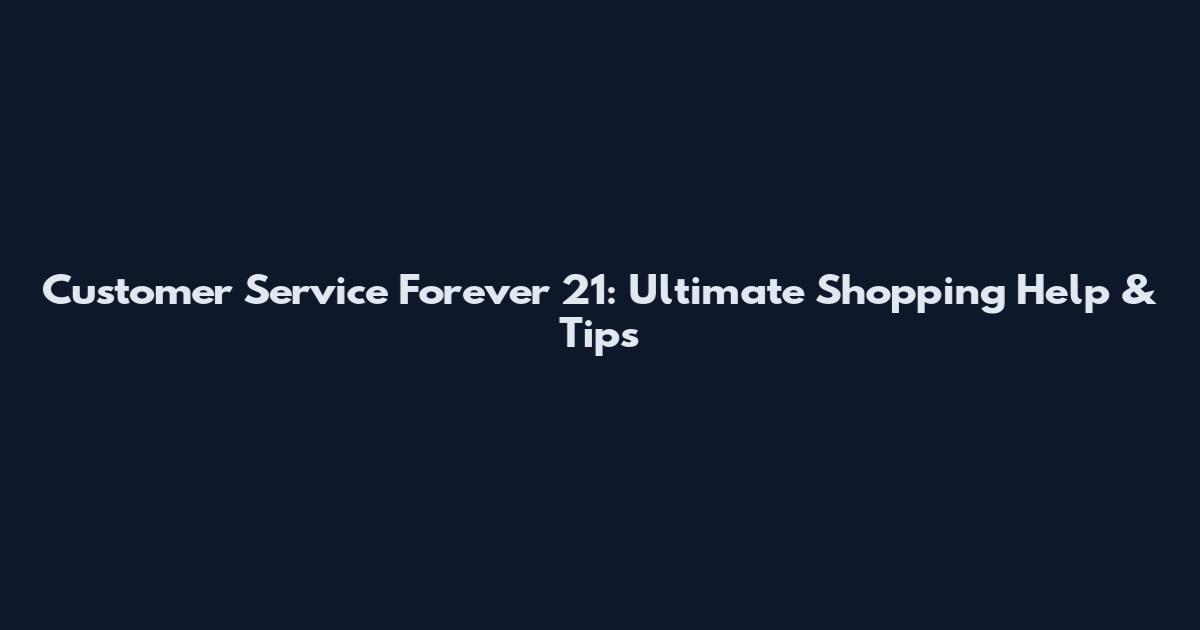 Customer Service Forever 21: Ultimate Shopping Help & Tips